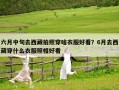 六月中旬去西藏拍照穿啥衣服好看？6月去西藏穿什么衣服照相好看
