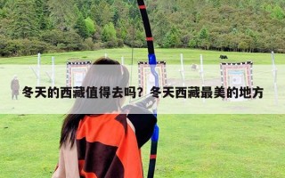 冬天的西藏值得去嗎?冬天西藏最美的地方 冬天的西藏值得去嗎?冬天西藏最美的地方