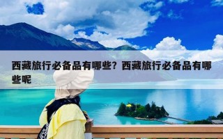 西藏旅行必備品有哪些？西藏旅行必備品有哪些呢