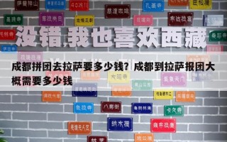 成都拼團去拉薩要多少錢？成都到拉薩報團大概需要多少錢