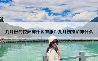 九月份的拉薩穿什么衣服？九月初拉薩穿什么