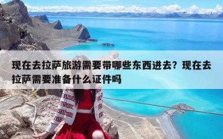 現(xiàn)在去拉薩旅游需要帶哪些東西進(jìn)去？現(xiàn)在去拉薩需要準(zhǔn)備什么證件嗎