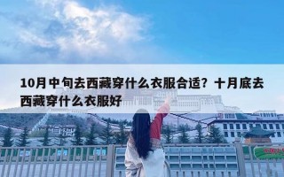 10月中旬去西藏穿什么衣服合適？十月底去西藏穿什么衣服好