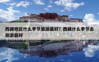 西藏地區什么季節旅游最好？西藏什么季節去旅游最好