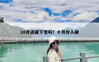 10月進(jìn)藏下雪嗎？十月份入藏