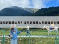 沈陽到西藏火車？沈陽到西藏火車臥鋪多少錢