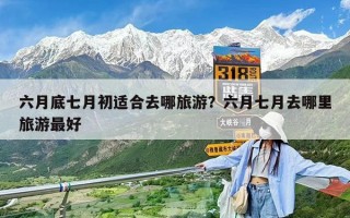 六月底七月初適合去哪旅游？六月七月去哪里旅游最好