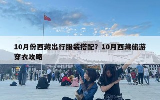 10月份西藏出行服裝搭配？10月西藏旅游穿衣攻略