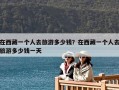 在西藏一個人去旅游多少錢？在西藏一個人去旅游多少錢一天