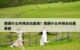 西藏什么時(shí)候去玩最美？西藏什么時(shí)候去玩最美麗