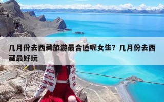 幾月份去西藏旅游最合適呢女生？幾月份去西藏最好玩