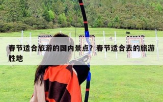 春節適合旅游的國內景點？春節適合去的旅游勝地