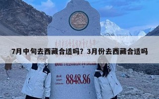 7月中旬去西藏合適嗎？3月份去西藏合適嗎