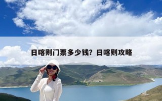 日喀則門票多少錢？日喀則攻略