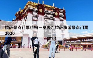 拉薩景點(diǎn)門票價(jià)格一覽表？拉薩旅游景點(diǎn)門票2020