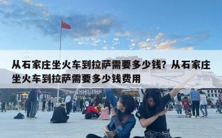 從石家莊坐火車到拉薩需要多少錢？從石家莊坐火車到拉薩需要多少錢費用