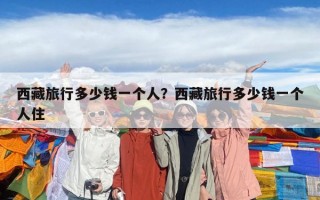 西藏旅行多少錢一個人？西藏旅行多少錢一個人住