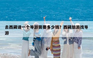 去西藏請一個導游需要多少錢？西藏旅游找導游