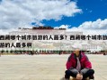 西藏哪個(gè)城市旅游的人最多？西藏哪個(gè)城市旅游的人最多啊