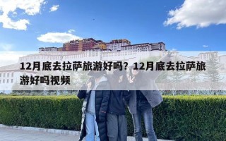 12月底去拉薩旅游好嗎？12月底去拉薩旅游好嗎視頻