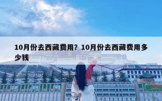 10月份去西藏費(fèi)用？10月份去西藏費(fèi)用多少錢