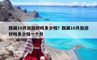 西藏10月旅游好嗎多少錢？西藏10月旅游好嗎多少錢一個月