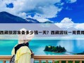 西藏旅游準(zhǔn)備多少錢一天？西藏游玩一周費(fèi)用