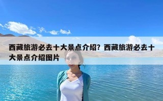 西藏旅游必去十大景點(diǎn)介紹？西藏旅游必去十大景點(diǎn)介紹圖片