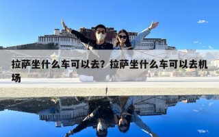 拉薩坐什么車可以去？拉薩坐什么車可以去機場