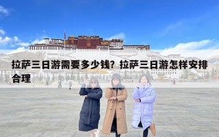 拉薩三日游需要多少錢？拉薩三日游怎樣安排合理