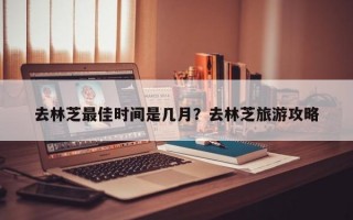 去林芝最佳時間是幾月？去林芝旅游攻略