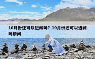 10月份還可以進藏嗎？10月份還可以進藏嗎請問