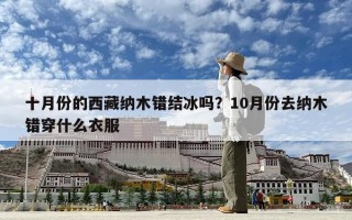 十月份的西藏納木錯結冰嗎？10月份去納木錯穿什么衣服