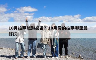 10月拉薩旅游必備？10月份的拉薩哪里最好玩