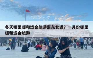 冬天哪里暖和適合旅游離東北近？一月份哪里暖和適合旅游