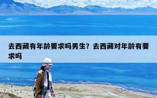 去西藏有年齡要求嗎男生？去西藏對年齡有要求嗎