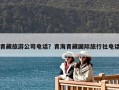 青藏旅游公司電話？青海青藏國際旅行社電話
