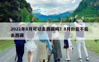 2021年8月可以去西藏嗎？8月份能不能去西藏