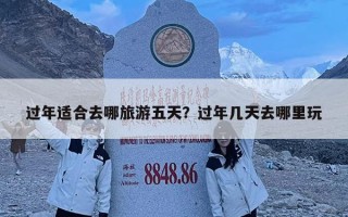 過年適合去哪旅游五天？過年幾天去哪里玩