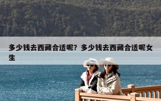 多少錢去西藏合適呢？多少錢去西藏合適呢女生
