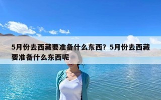 5月份去西藏要準備什么東西？5月份去西藏要準備什么東西呢
