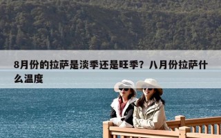 8月份的拉薩是淡季還是旺季？八月份拉薩什么溫度