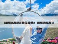西藏旅游跟團最佳路線？西藏跟團游記