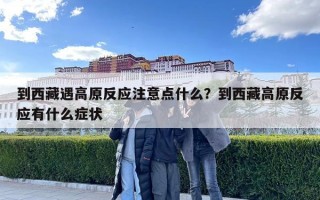 到西藏遇高原反應(yīng)注意點什么？到西藏高原反應(yīng)有什么癥狀