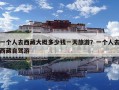 一個人去西藏大概多少錢一天旅游？一個人去西藏自駕游