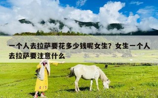 一個(gè)人去拉薩要花多少錢(qián)呢女生？女生一個(gè)人去拉薩要注意什么