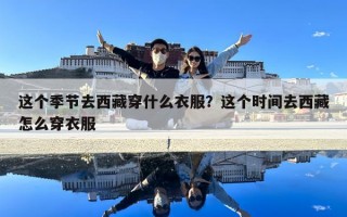 這個(gè)季節(jié)去西藏穿什么衣服？這個(gè)時(shí)間去西藏怎么穿衣服