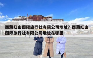 西藏紅山國際旅行社有限公司地址？西藏紅山國際旅行社有限公司地址在哪里