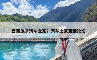 西藏旅游汽車(chē)之家？汽車(chē)之家西藏論壇