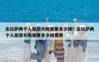 去拉薩兩個人旅游大概需要多少錢？去拉薩兩個人旅游大概需要多少錢費用